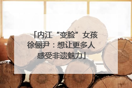 内江“变脸”女孩徐俪尹：想让更多人感受非遗魅力