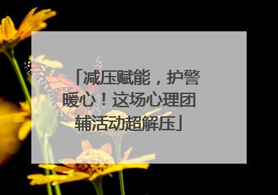 减压赋能，护警暖心！这场心理团辅活动超解压