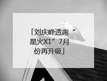 刘庆峰透露“星火X1”7月份再升级