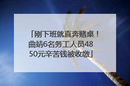 刚下班就直奔赌桌！曲靖6名务工人员4850元辛苦钱被收缴