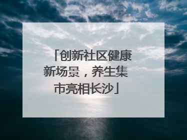 创新社区健康新场景，养生集市亮相长沙