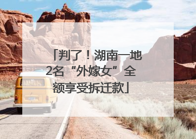 判了！湖南一地2名“外嫁女”全额享受拆迁款