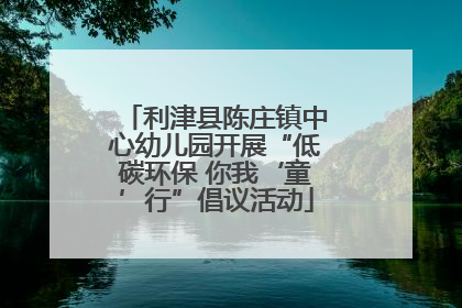 利津县陈庄镇中心幼儿园开展“低碳环保 你我‘童’行”倡议活动
