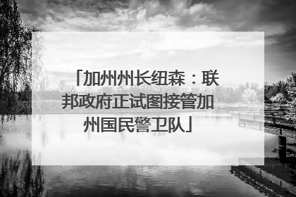 加州州长纽森：联邦政府正试图接管加州国民警卫队