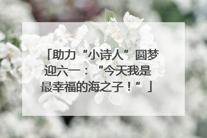 助力“小诗人”圆梦 迎六一：“今天我是最幸福的海之子！”