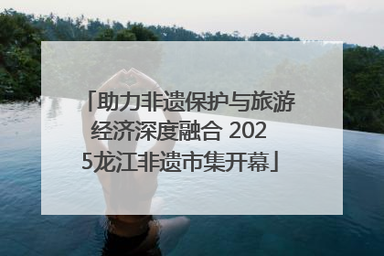 助力非遗保护与旅游经济深度融合 2025龙江非遗市集开幕