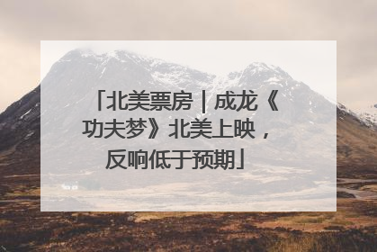 北美票房｜成龙《功夫梦》北美上映，反响低于预期