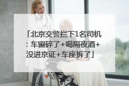 北京交警拦下1名司机：车窗碎了+喝隔夜酒+没进京证+车座拆了