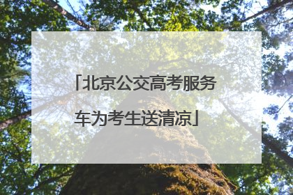 北京公交高考服务车为考生送清凉