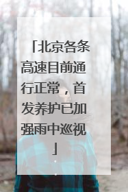 北京各条高速目前通行正常，首发养护已加强雨中巡视