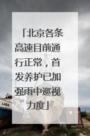 北京各条高速目前通行正常，首发养护已加强雨中巡视力度