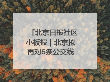 北京日报社区小板报｜北京拟再对6条公交线路优化调整