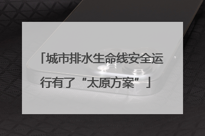城市排水生命线安全运行有了“太原方案”