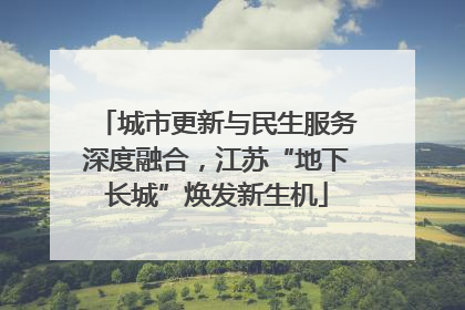 城市更新与民生服务深度融合，江苏“地下长城”焕发新生机