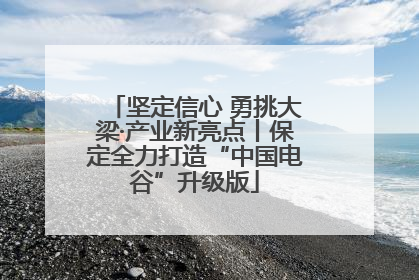 坚定信心 勇挑大梁·产业新亮点丨保定全力打造“中国电谷”升级版