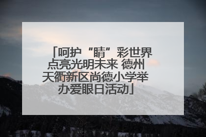 呵护“睛”彩世界点亮光明未来 德州天衢新区尚德小学举办爱眼日活动