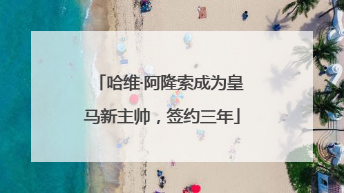 哈维·阿隆索成为皇马新主帅，签约三年