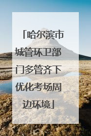 哈尔滨市城管环卫部门多管齐下优化考场周边环境