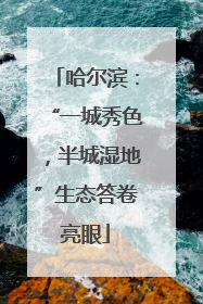 哈尔滨：“一城秀色，半城湿地”生态答卷亮眼