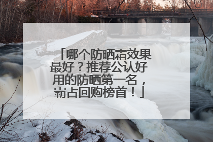 哪个防晒霜效果最好？推荐公认好用的防晒第一名，霸占回购榜首！