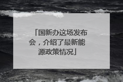 国新办这场发布会，介绍了最新能源政策情况
