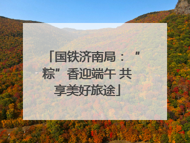 国铁济南局：“粽”香迎端午 共享美好旅途