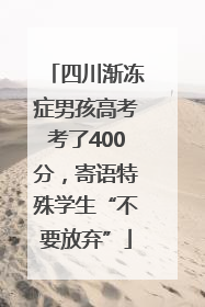 四川渐冻症男孩高考考了400分，寄语特殊学生“不要放弃”