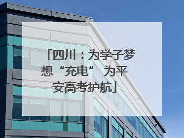 四川：为学子梦想“充电” 为平安高考护航