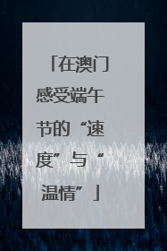 在澳门感受端午节的“速度”与“温情”