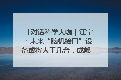 对话科学大咖｜江宁：未来“脑机接口”设备或将人手几台，成都有明确的技术优势