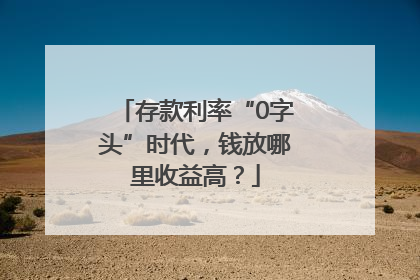 存款利率“0字头”时代，钱放哪里收益高？
