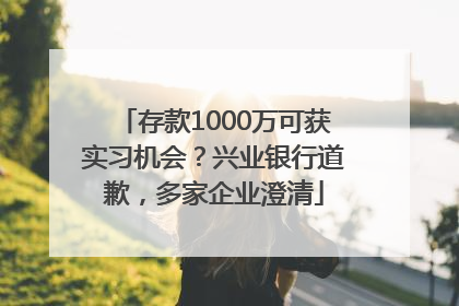 存款1000万可获实习机会？兴业银行道歉，多家企业澄清