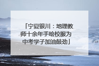 宁夏银川：地理教师十余年手绘校服为中考学子加油鼓劲