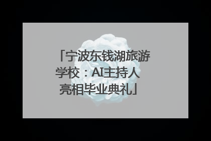 宁波东钱湖旅游学校：AI主持人亮相毕业典礼