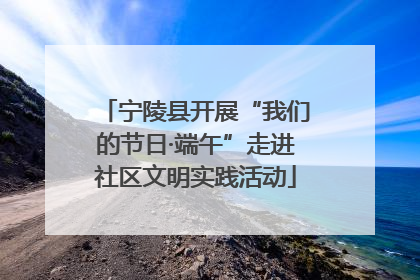 宁陵县开展“我们的节日·端午”走进社区文明实践活动