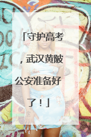 守护高考，武汉黄陂公安准备好了！