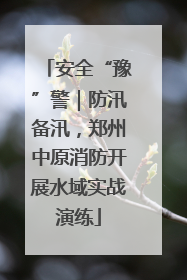 安全“豫”警｜防汛备汛，郑州中原消防开展水域实战演练