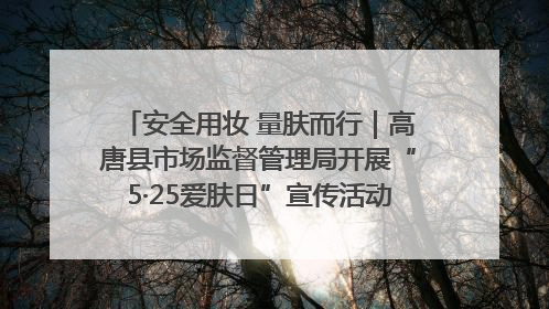 安全用妆 量肤而行｜高唐县市场监督管理局开展“5·25爱肤日”宣传活动，共筑安全用妆防线