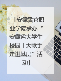 安徽警官职业学院承办“安徽省大学生校园十大歌手走进基层”活动