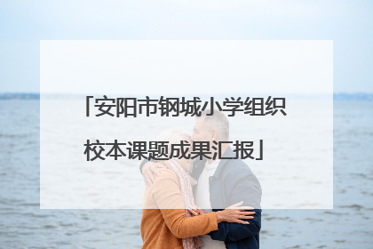 安阳市钢城小学组织校本课题成果汇报