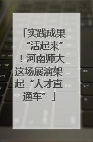 实践成果“活起来”！河南师大这场展演架起“人才直通车”