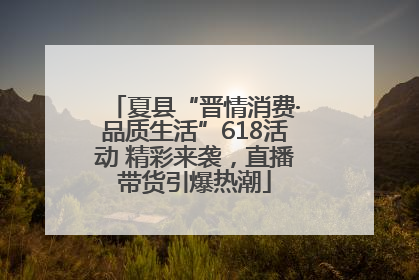 夏县“晋情消费·品质生活”618活动 精彩来袭，直播带货引爆热潮