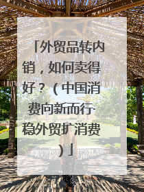 外贸品转内销，如何卖得好？（中国消费向新而行·稳外贸扩消费）