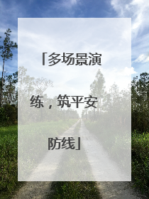 多场景演练，筑平安防线