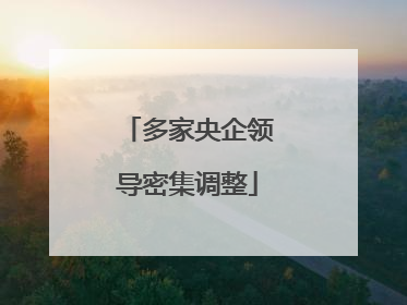多家央企领导密集调整
