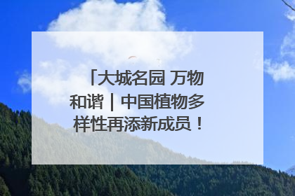 大城名园 万物和谐｜中国植物多样性再添新成员！它只在西藏墨脱
