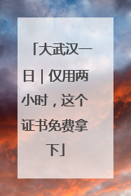 大武汉一日｜仅用两小时，这个证书免费拿下