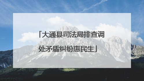 大通县司法局排查调处矛盾纠纷惠民生