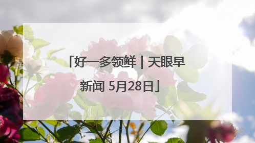 好一多领鲜｜天眼早新闻 5月28日