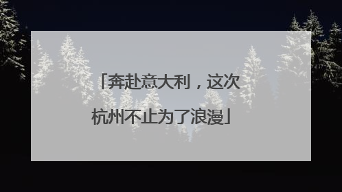 奔赴意大利，这次杭州不止为了浪漫
